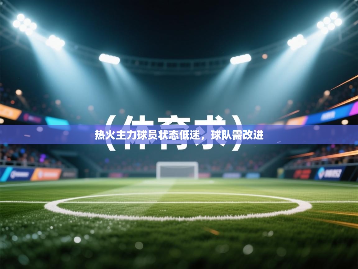 热火主力球员状态低迷,球队需改进 第2张