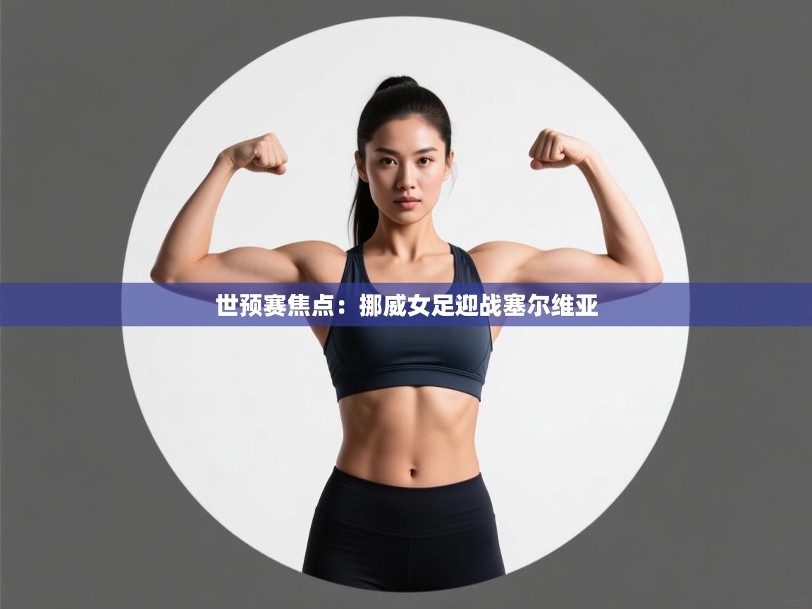 世预赛焦点:挪威女足迎战塞尔维亚 第1张