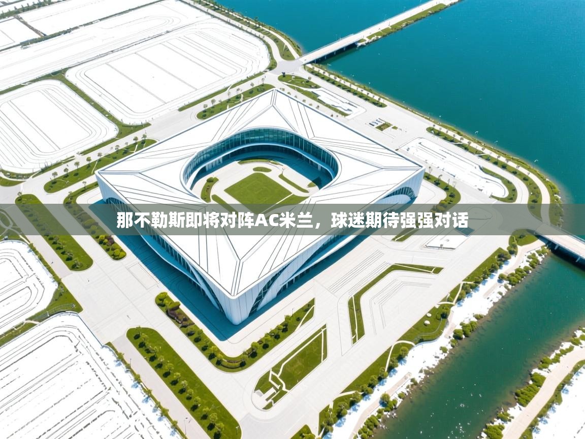 那不勒斯即将对阵AC米兰,球迷期待强强对话 第2张