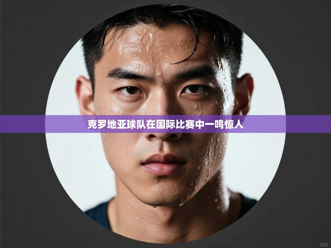 克罗地亚球队在国际比赛中一鸣惊人 第1张