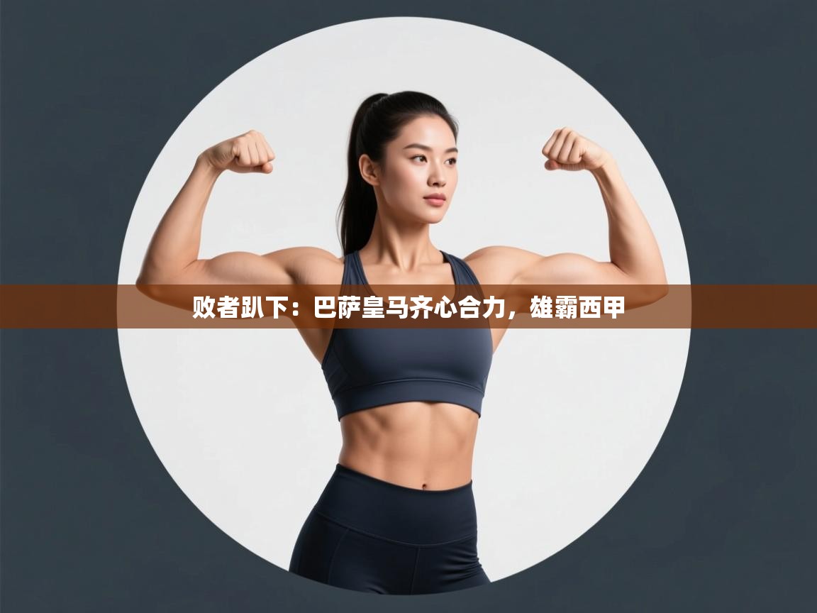 败者趴下:巴萨皇马齐心合力,雄霸西甲 第1张