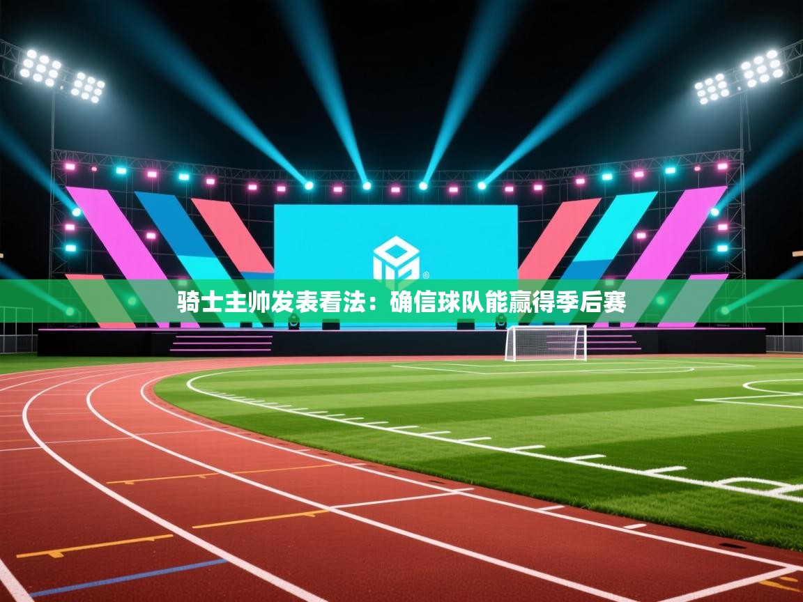 骑士主帅发表看法：确信球队能赢得季后赛  第1张